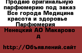 Продаю оригинальную парфюмерию под заказ - Все города Медицина, красота и здоровье » Парфюмерия   . Ненецкий АО,Макарово д.